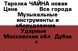 Тарелка ЧАЙНА новая › Цена ­ 4 000 - Все города Музыкальные инструменты и оборудование » Ударные   . Московская обл.,Дубна г.